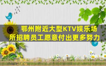 鄂州附近大型KTV娱乐场所招聘员工愿意付出更多努力